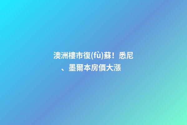 澳洲樓市復(fù)蘇！悉尼、墨爾本房價大漲